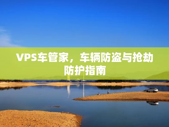VPS车管家，车辆防盗与抢劫防护指南
