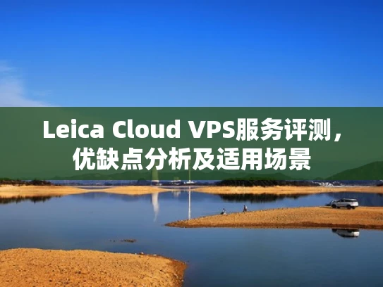 Leica Cloud VPS服务评测，优缺点分析及适用场景