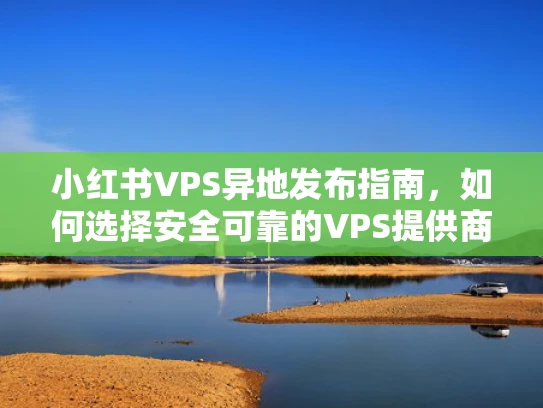 小红书VPS异地发布指南，如何选择安全可靠的VPS提供商？