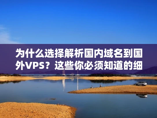 为什么选择解析国内域名到国外VPS？这些你必须知道的细节