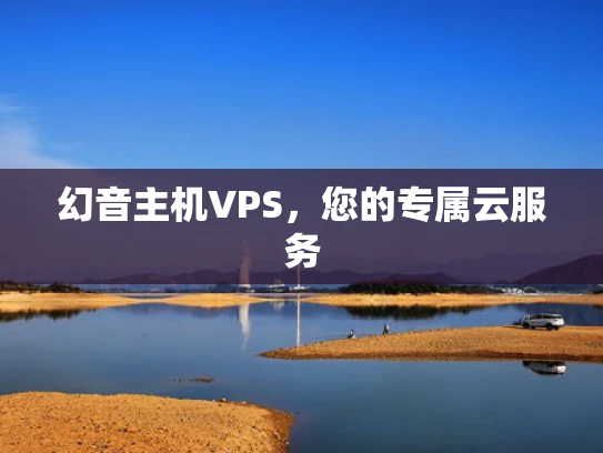 幻音主机VPS，您的专属云服务