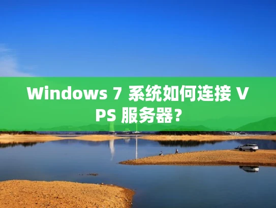 Windows 7 系统如何连接 VPS 服务器？