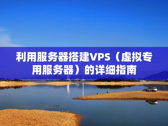 利用服务器搭建VPS（虚拟专用服务器）的详细指南
