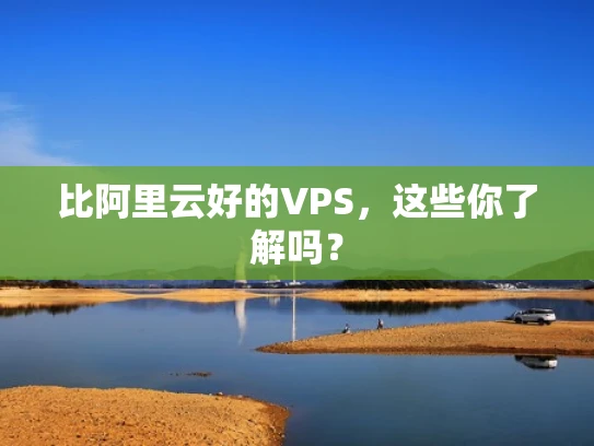 比阿里云好的VPS，这些你了解吗？