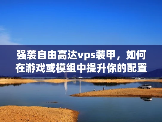 强袭自由高达vps装甲，如何在游戏或模组中提升你的配置