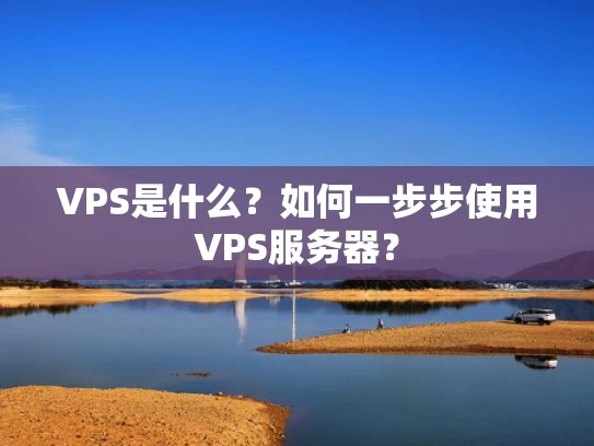 VPS是什么？如何一步步使用VPS服务器？