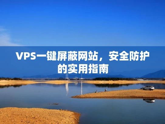 VPS一键屏蔽网站，安全防护的实用指南