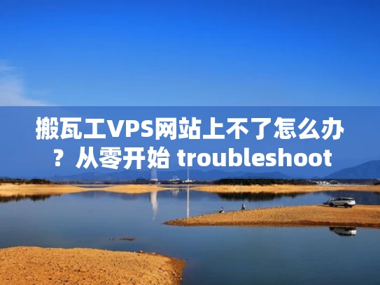 搬瓦工VPS网站上不了怎么办？从零开始 troubleshoot