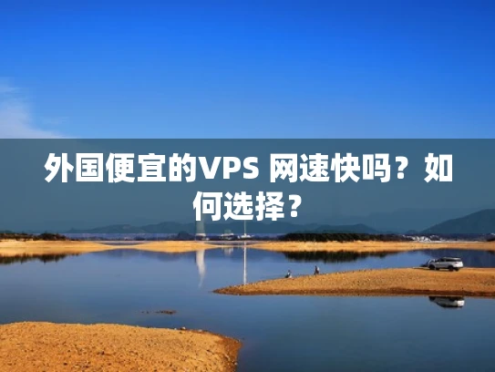 外国便宜的VPS 网速快吗？如何选择？