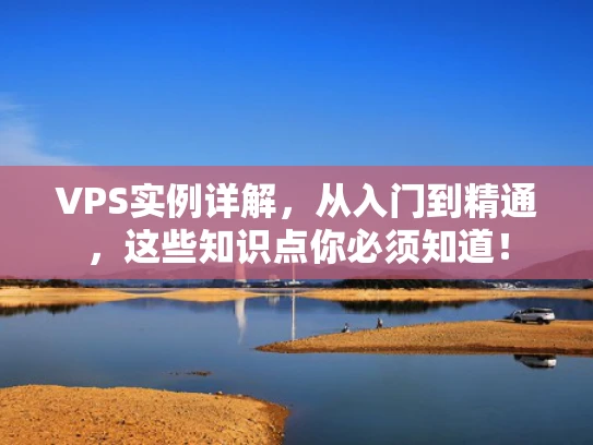 VPS实例详解，从入门到精通，这些知识点你必须知道！