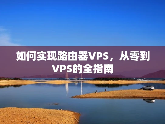 如何实现路由器VPS，从零到VPS的全指南