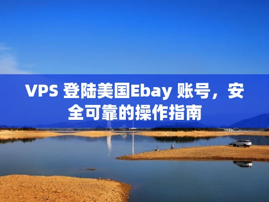 VPS 登陆美国Ebay 账号，安全可靠的操作指南