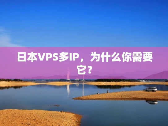 日本VPS多IP，为什么你需要它？