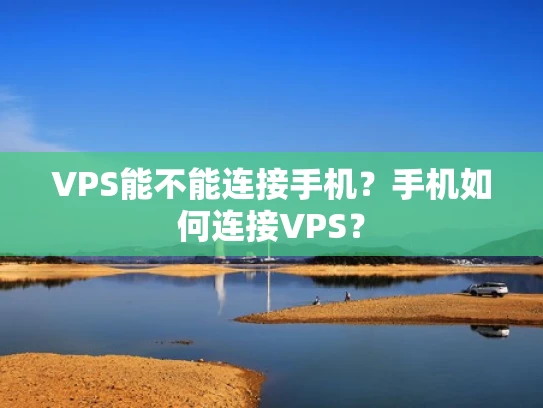 VPS能不能连接手机？手机如何连接VPS？