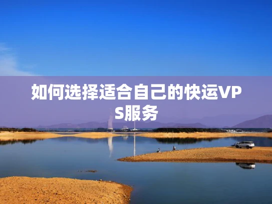 如何选择适合自己的快运VPS服务