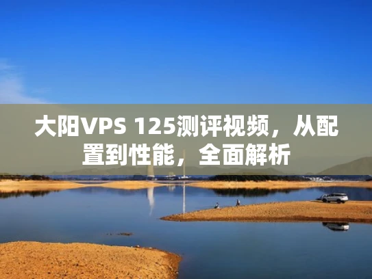 大阳VPS 125测评视频，从配置到性能，全面解析