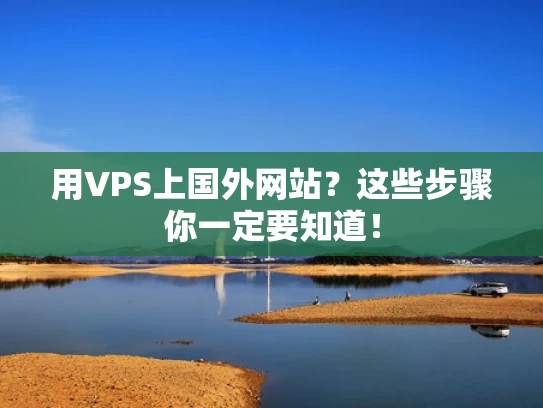 用VPS上国外网站？这些步骤你一定要知道！