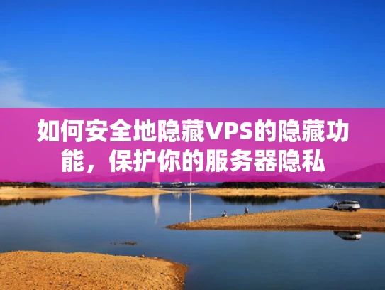 如何安全地隐藏VPS的隐藏功能，保护你的服务器隐私