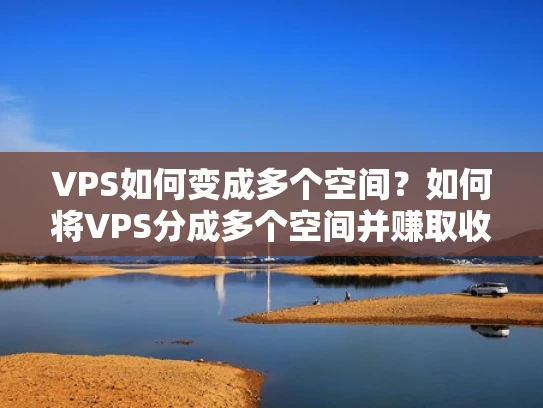 VPS如何变成多个空间？如何将VPS分成多个空间并赚取收入？
