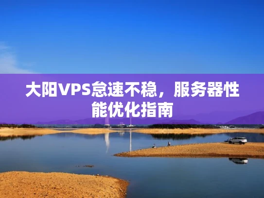大阳VPS怠速不稳，服务器性能优化指南
