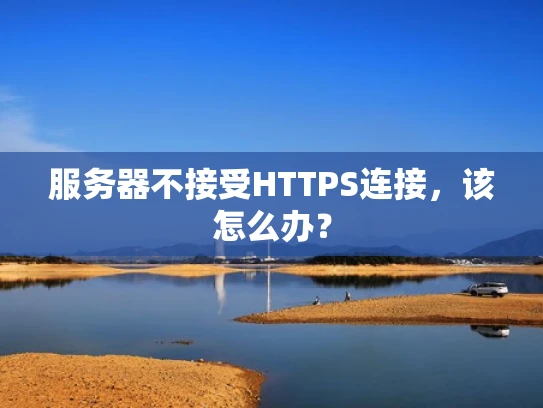服务器不接受HTTPS连接，该怎么办？
