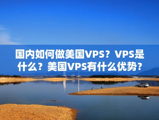 国内如何做美国VPS？VPS是什么？美国VPS有什么优势？