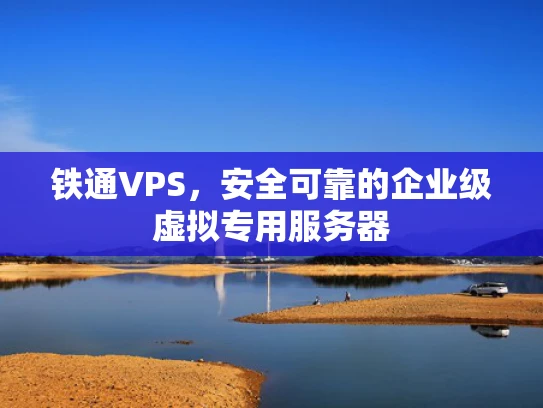 铁通VPS，安全可靠的企业级虚拟专用服务器