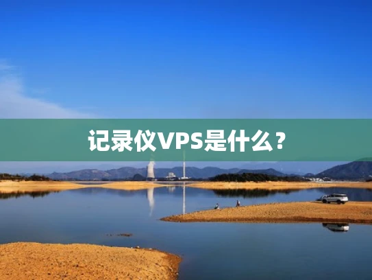 记录仪VPS是什么？