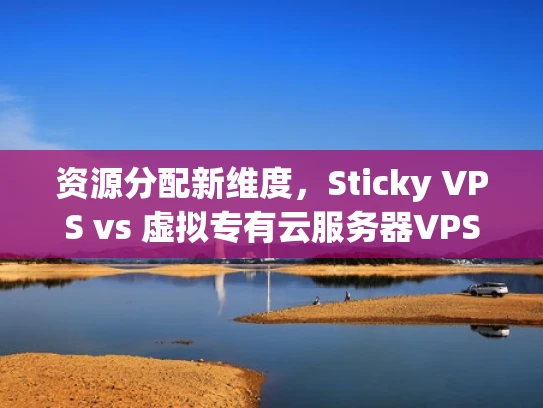 资源分配新维度，Sticky VPS vs 虚拟专有云服务器VPSV