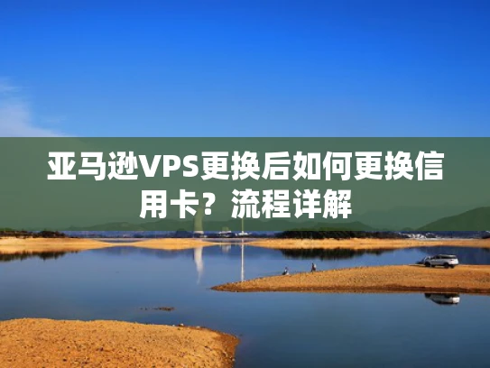 亚马逊VPS更换后如何更换信用卡？流程详解