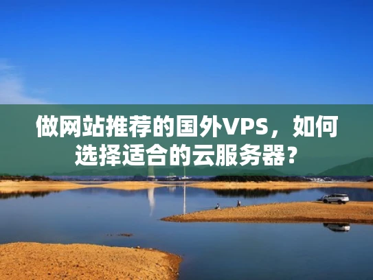 做网站推荐的国外VPS，如何选择适合的云服务器？