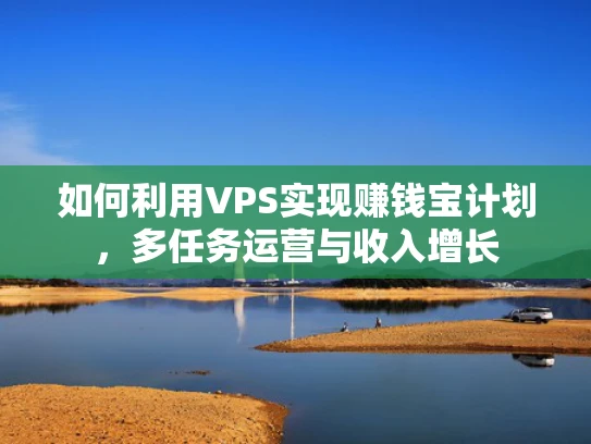 如何利用VPS实现赚钱宝计划，多任务运营与收入增长