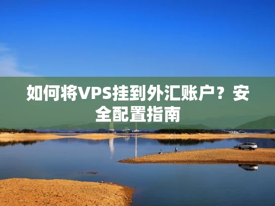 如何将VPS挂到外汇账户？安全配置指南