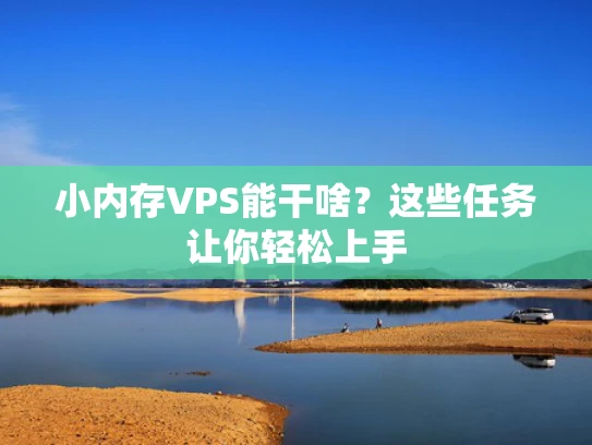 小内存VPS能干啥？这些任务让你轻松上手