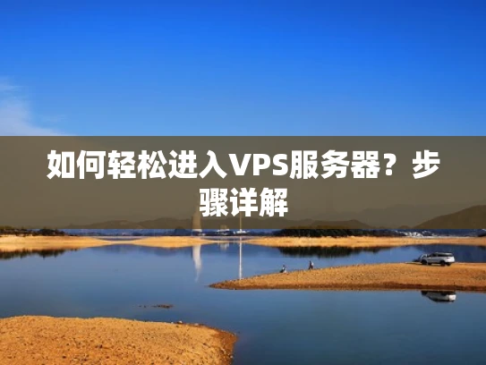 如何轻松进入VPS服务器？步骤详解