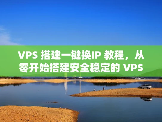VPS 搭建一键换IP 教程，从零开始搭建安全稳定的 VPS 服务器