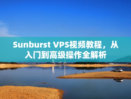 Sunburst VPS视频教程，从入门到高级操作全解析