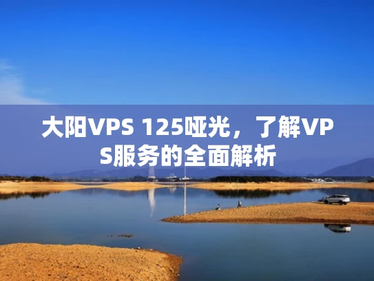 大阳VPS 125哑光，了解VPS服务的全面解析