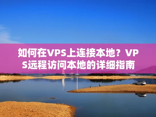 如何在VPS上连接本地？VPS远程访问本地的详细指南