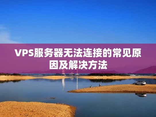 VPS服务器无法连接的常见原因及解决方法