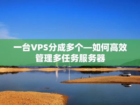 一台VPS分成多个—如何高效管理多任务服务器