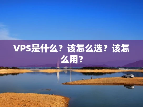 VPS是什么？该怎么选？该怎么用？