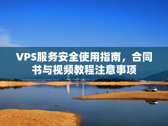 VPS服务安全使用指南，合同书与视频教程注意事项