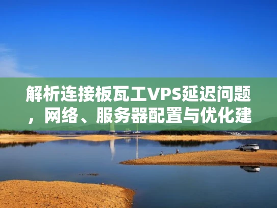 解析连接板瓦工VPS延迟问题，网络、服务器配置与优化建议