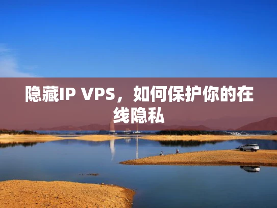 隐藏IP VPS，如何保护你的在线隐私