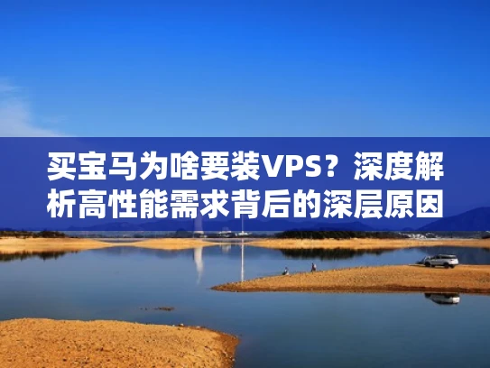 买宝马为啥要装VPS？深度解析高性能需求背后的深层原因