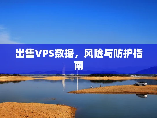 出售VPS数据，风险与防护指南