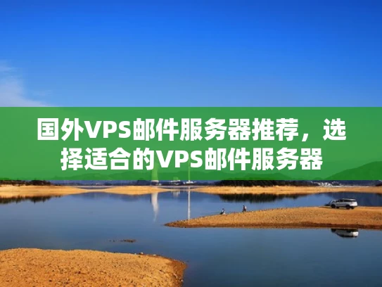 国外VPS邮件服务器推荐，选择适合的VPS邮件服务器