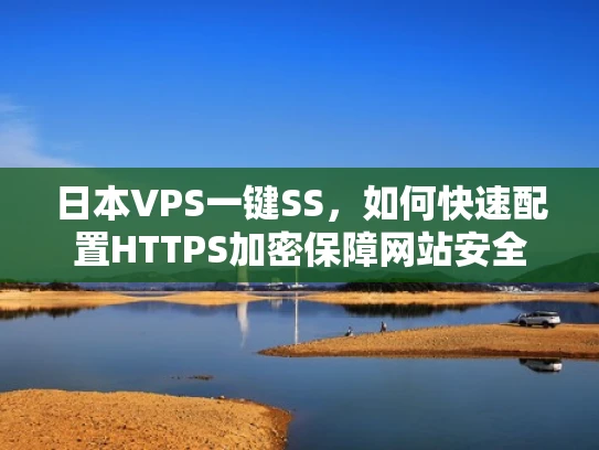 日本VPS一键SS，如何快速配置HTTPS加密保障网站安全