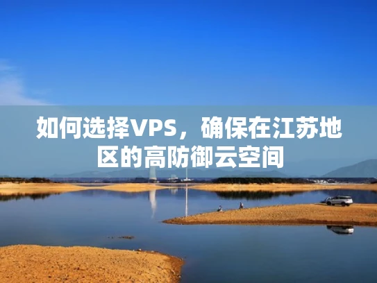 如何选择VPS，确保在江苏地区的高防御云空间